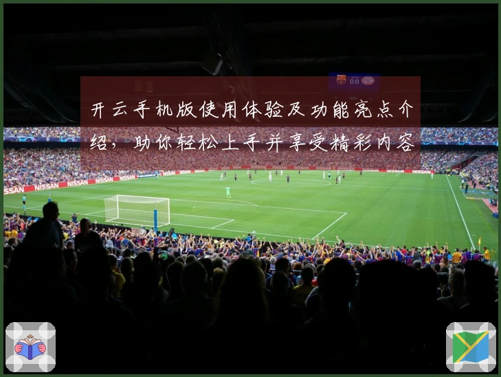 开云手机版使用体验及功能亮点介绍，助你轻松上手并享受精彩内容