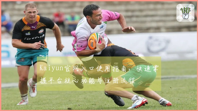 Kaiyun官网入口使用指南，快速掌握平台核心功能与注册流程