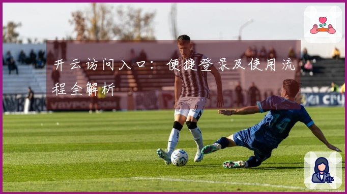 开云访问入口：便捷登录及使用流程全解析