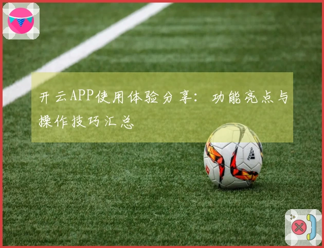 开云APP使用体验分享：功能亮点与操作技巧汇总
