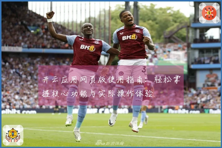 开云应用网页版使用指南：轻松掌握核心功能与实际操作体验