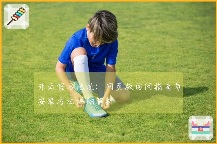 开云官方地址：网页版访问指南与安装方法详细解析