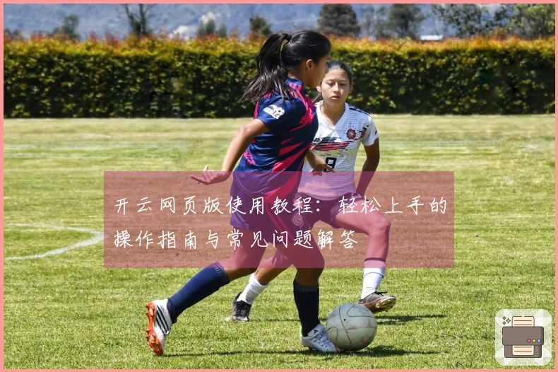 开云网页版使用教程：轻松上手的操作指南与常见问题解答