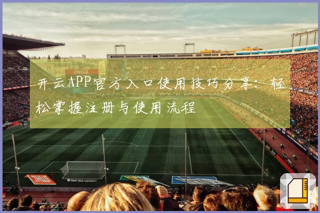 开云APP官方入口使用技巧分享：轻松掌握注册与使用流程