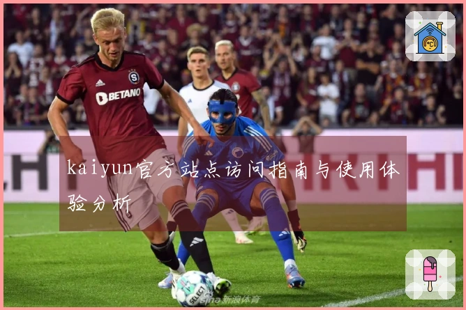 kaiyun官方站点访问指南与使用体验分析