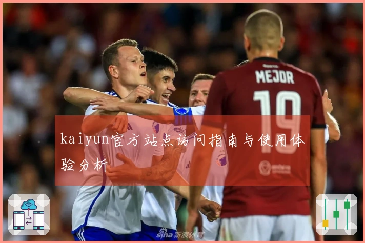 kaiyun官方站点访问指南与使用体验分析