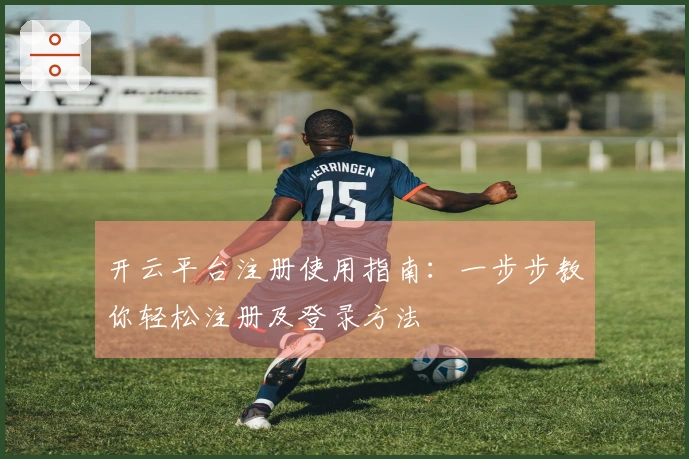开云平台注册使用指南：一步步教你轻松注册及登录方法