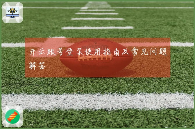开云账号登录使用指南及常见问题解答