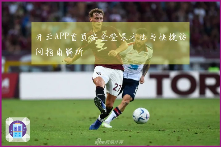 开云APP首页安全登录方法与快捷访问指南解析