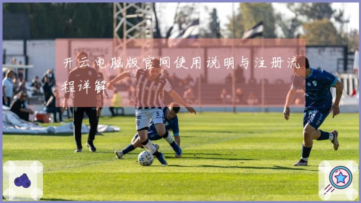 开云电脑版官网使用说明与注册流程详解