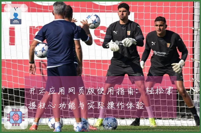 开云应用网页版使用指南：轻松掌握核心功能与实际操作体验