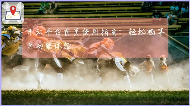 开云平台首页使用指南：轻松畅享全功能体验