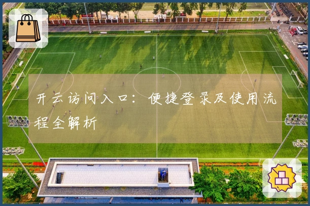 开云访问入口：便捷登录及使用流程全解析
