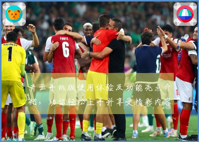 开云手机版使用体验及功能亮点介绍，助你轻松上手并享受精彩内容