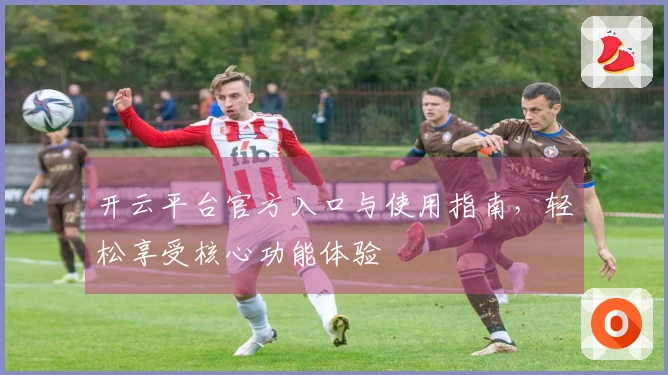 开云平台官方入口与使用指南，轻松享受核心功能体验